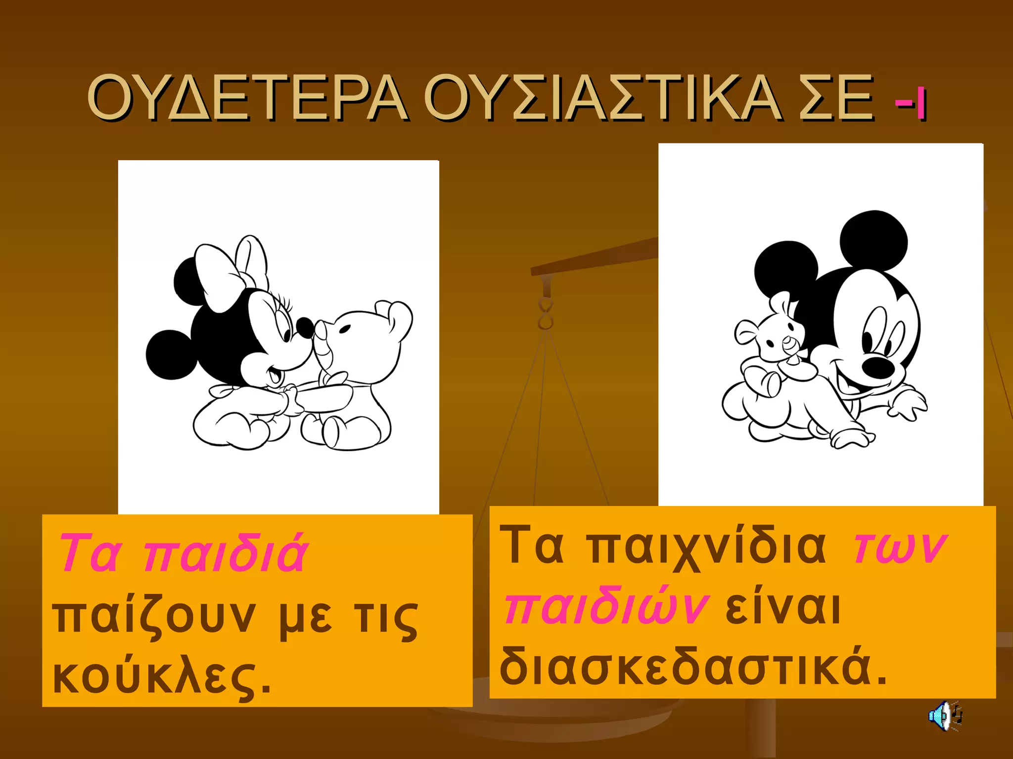 ΟΥΔΕΤΕΡΑ ΟΥΣΙΑΣΤΙΚΑ ΣΕΟΥΔΕΤΕΡΑ ΟΥΣΙΑΣΤΙΚΑ ΣΕ -ι-ι
Τα παιδιά
παίζουν με τις
κούκλες.
Τα παιχνίδια των
παιδιών είναι
διασκεδαστικά.
 