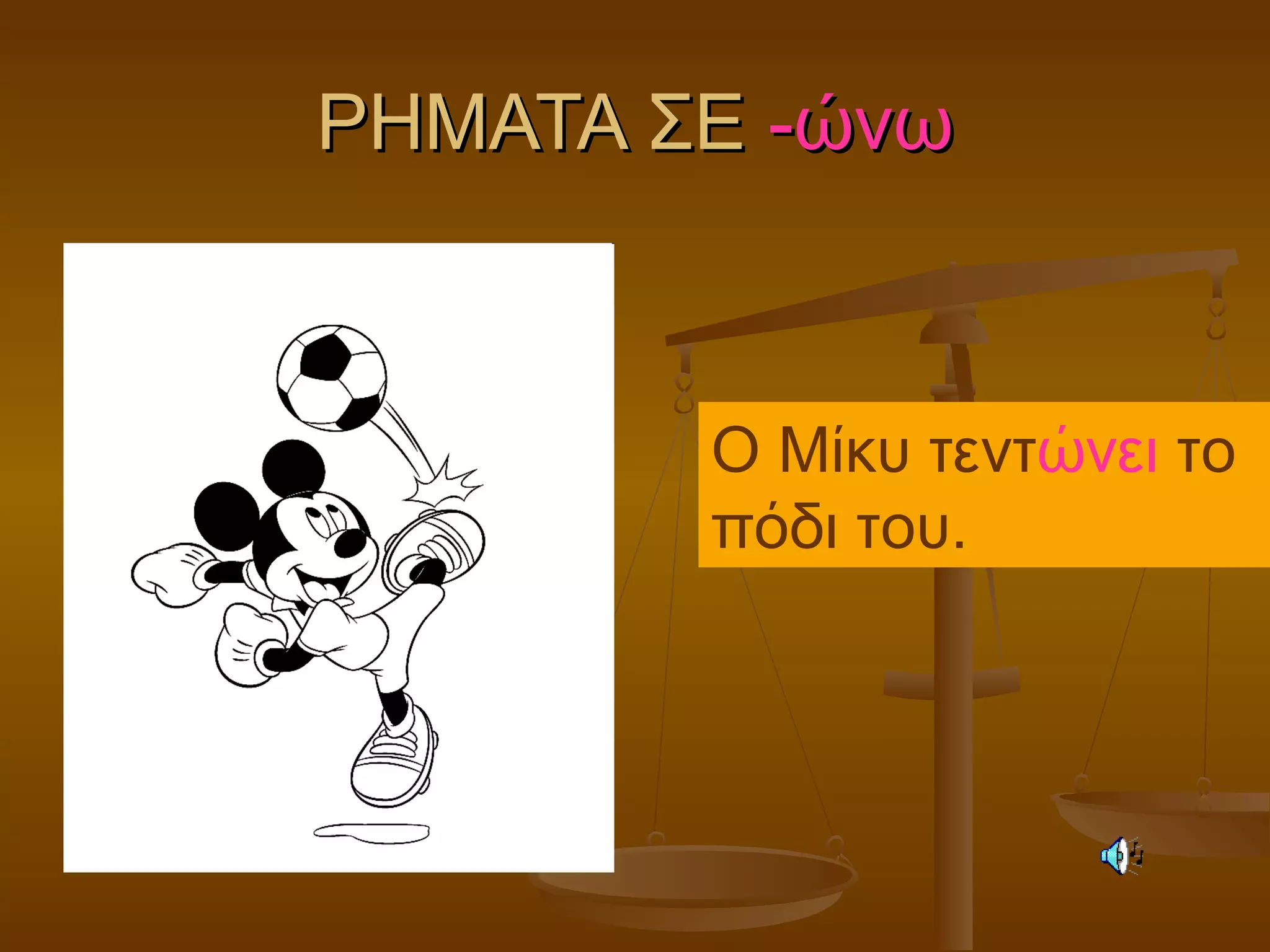 ΡΗΜΑΤΑ ΣΕΡΗΜΑΤΑ ΣΕ -ώνω-ώνω
Ο Μίκυ τεντώνει το
πόδι του.
 