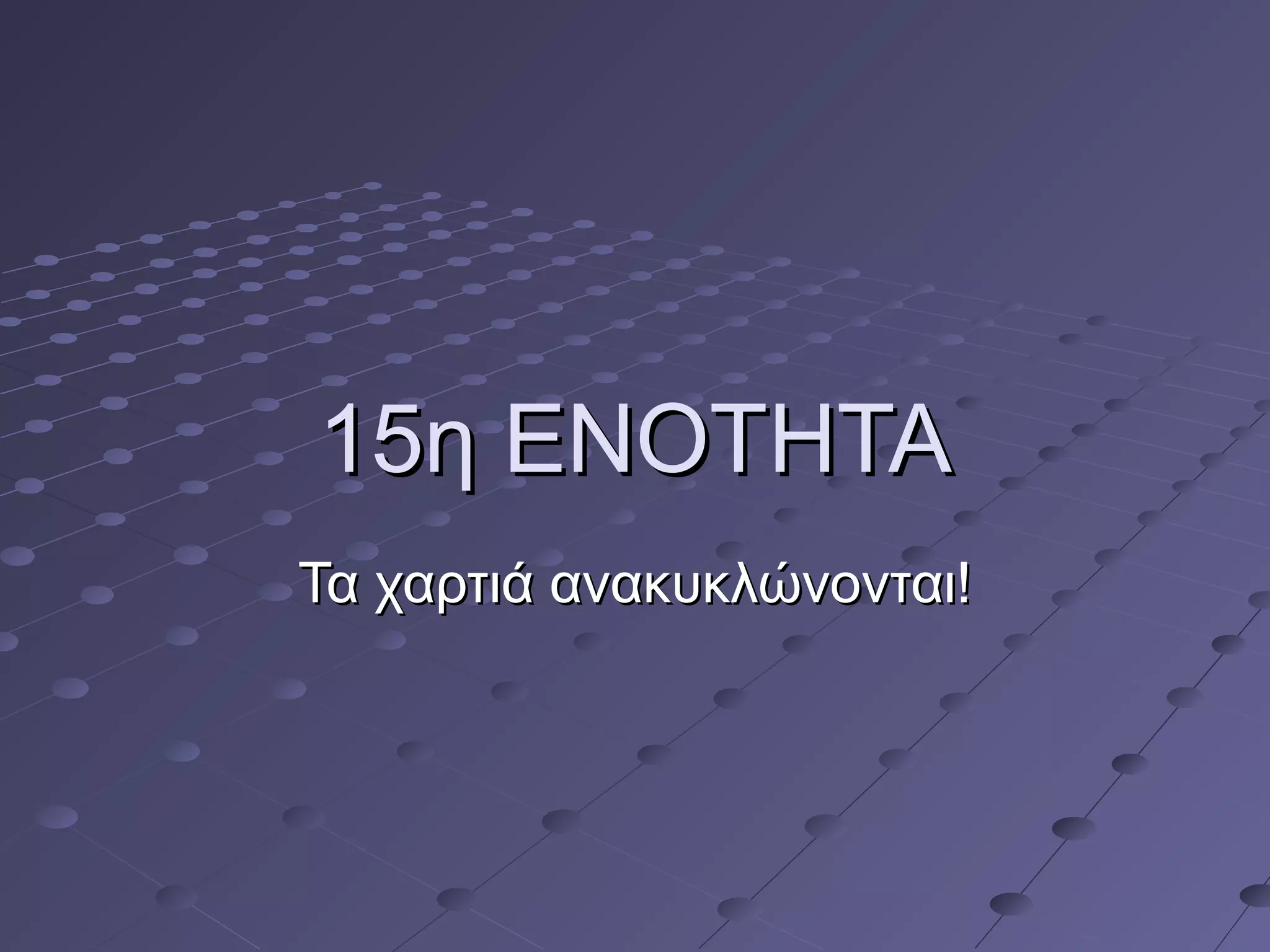 115η ΕΝΟΤΗΤΑ5η ΕΝΟΤΗΤΑ
Τα χαρτιά ανακυκλώνονται!Τα χαρτιά ανακυκλώνονται!
 
