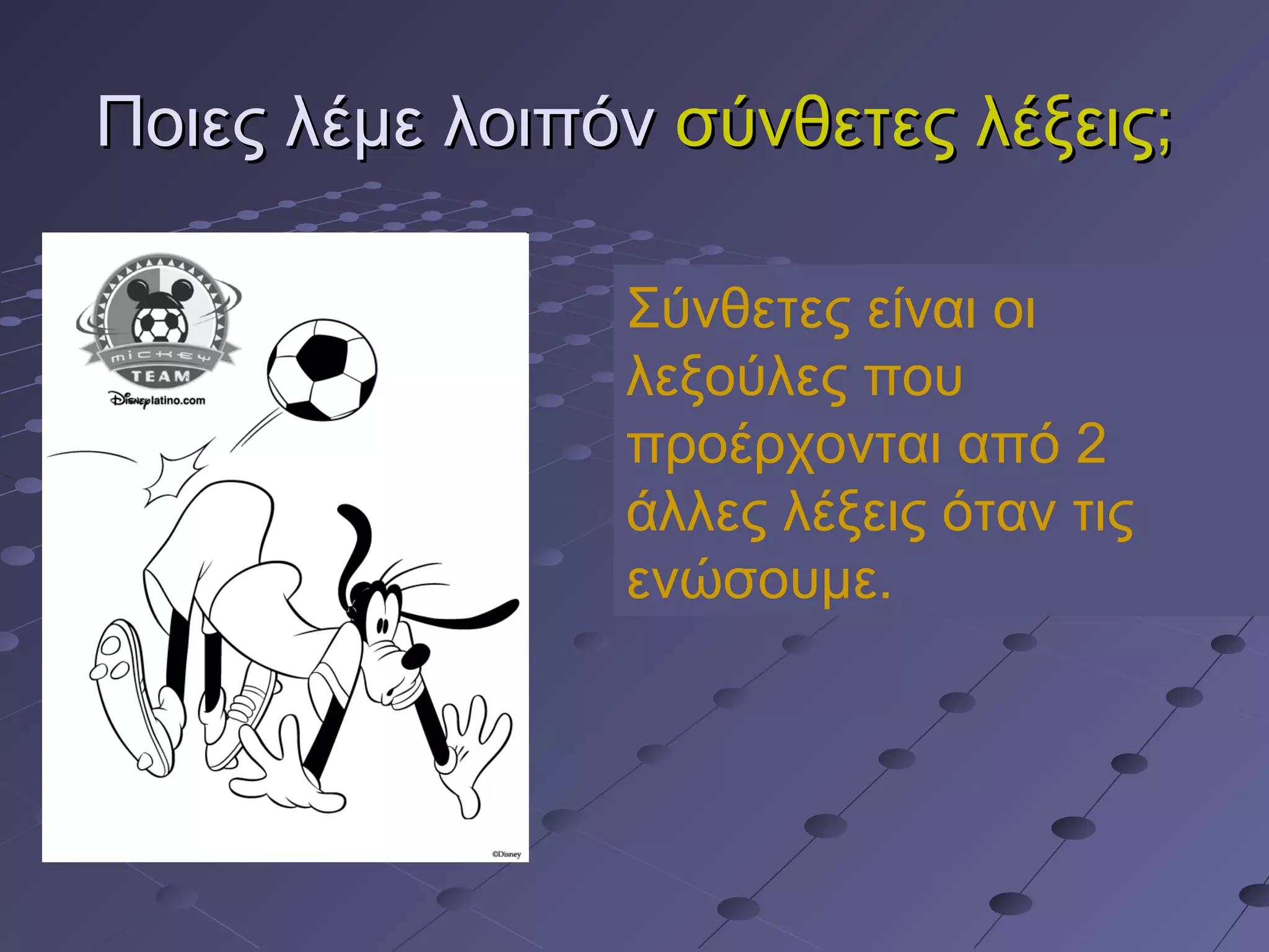 Ποιες λέμε λοιπόνΠοιες λέμε λοιπόν σύνθετες λέξεις;σύνθετες λέξεις;
Σύνθετες είναι οι
λεξούλες που
προέρχονται από 2
άλλες λέξεις όταν τις
ενώσουμε.
 