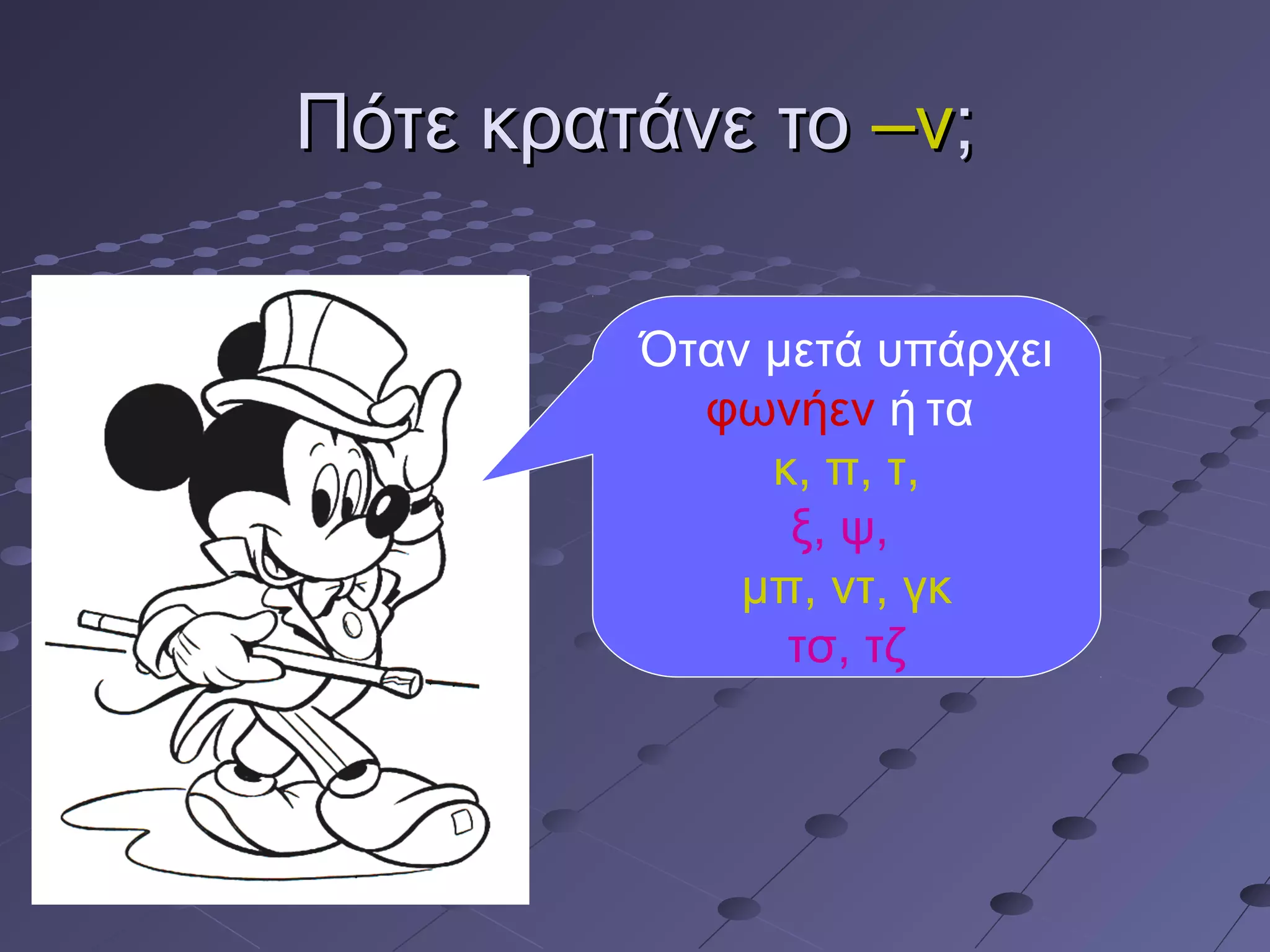 Πότε κρατάνε τοΠότε κρατάνε το –ν–ν;;
Όταν μετά υπάρχει
φωνήεν ή τα
κ, π, τ,
ξ, ψ,
μπ, ντ, γκ
τσ, τζ
 