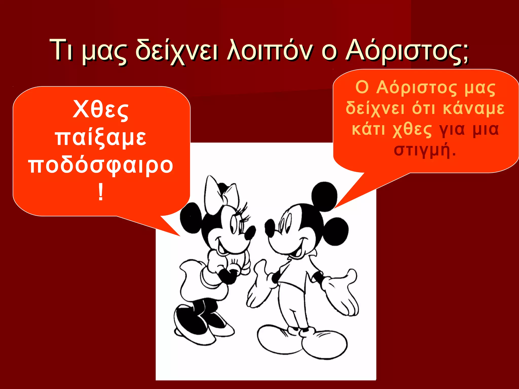 Τι μας δείχνει λοιπόν ο Αόριστος;Τι μας δείχνει λοιπόν ο Αόριστος;
Ο Αόριστος μας
δείχνει ότι κάναμε
κάτι χθες για μια
στιγμή.
Χθες
παίξαμε
ποδόσφαιρο
!
 