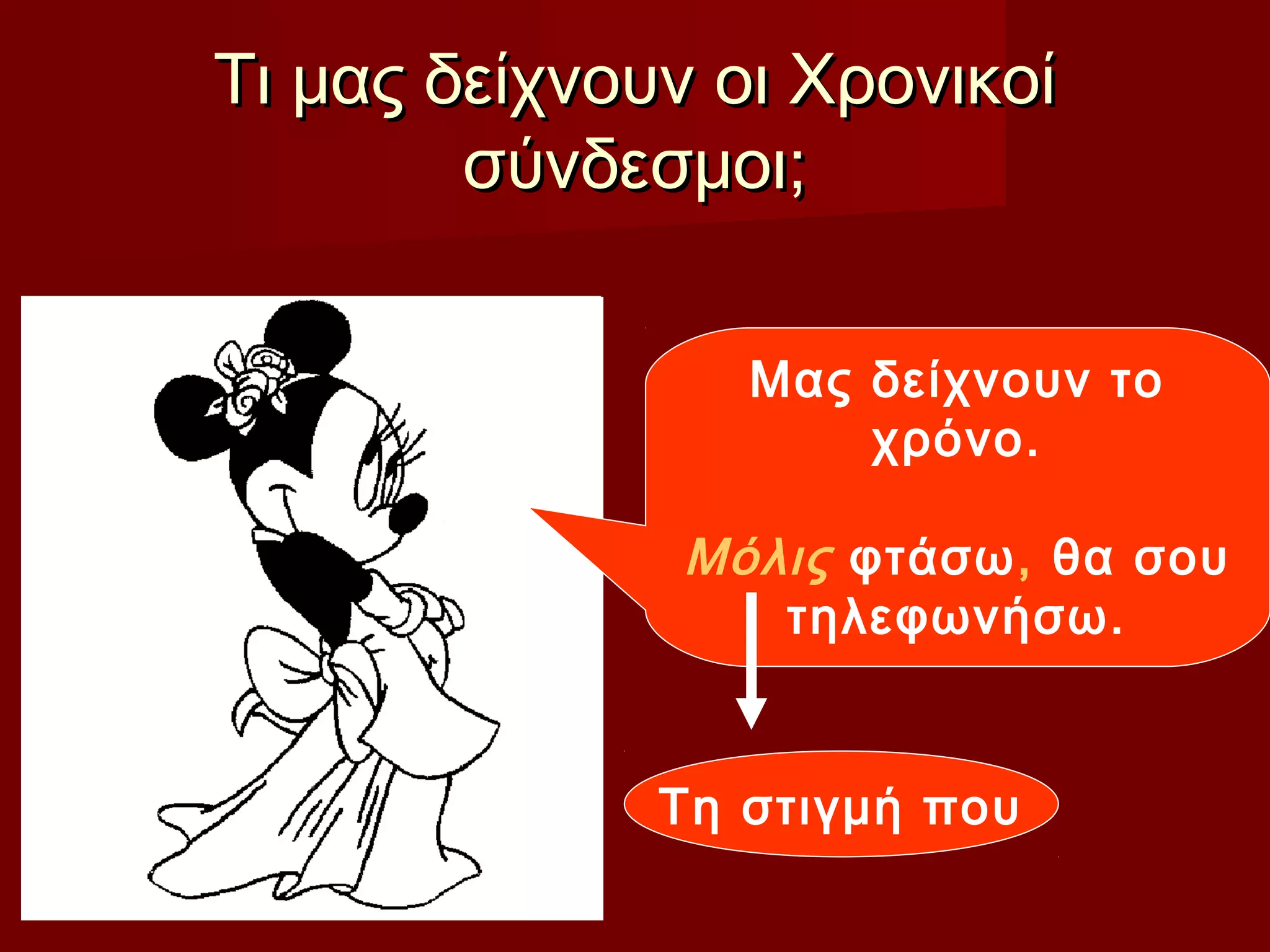 Τι μας δείχνουν οι ΧρονικοίΤι μας δείχνουν οι Χρονικοί
σύνδεσμοι;σύνδεσμοι;
Μας δείχνουν το
χρόνο.
Μόλις φτάσω, θα σου
τηλεφωνήσω.
Τη στιγμή που
 