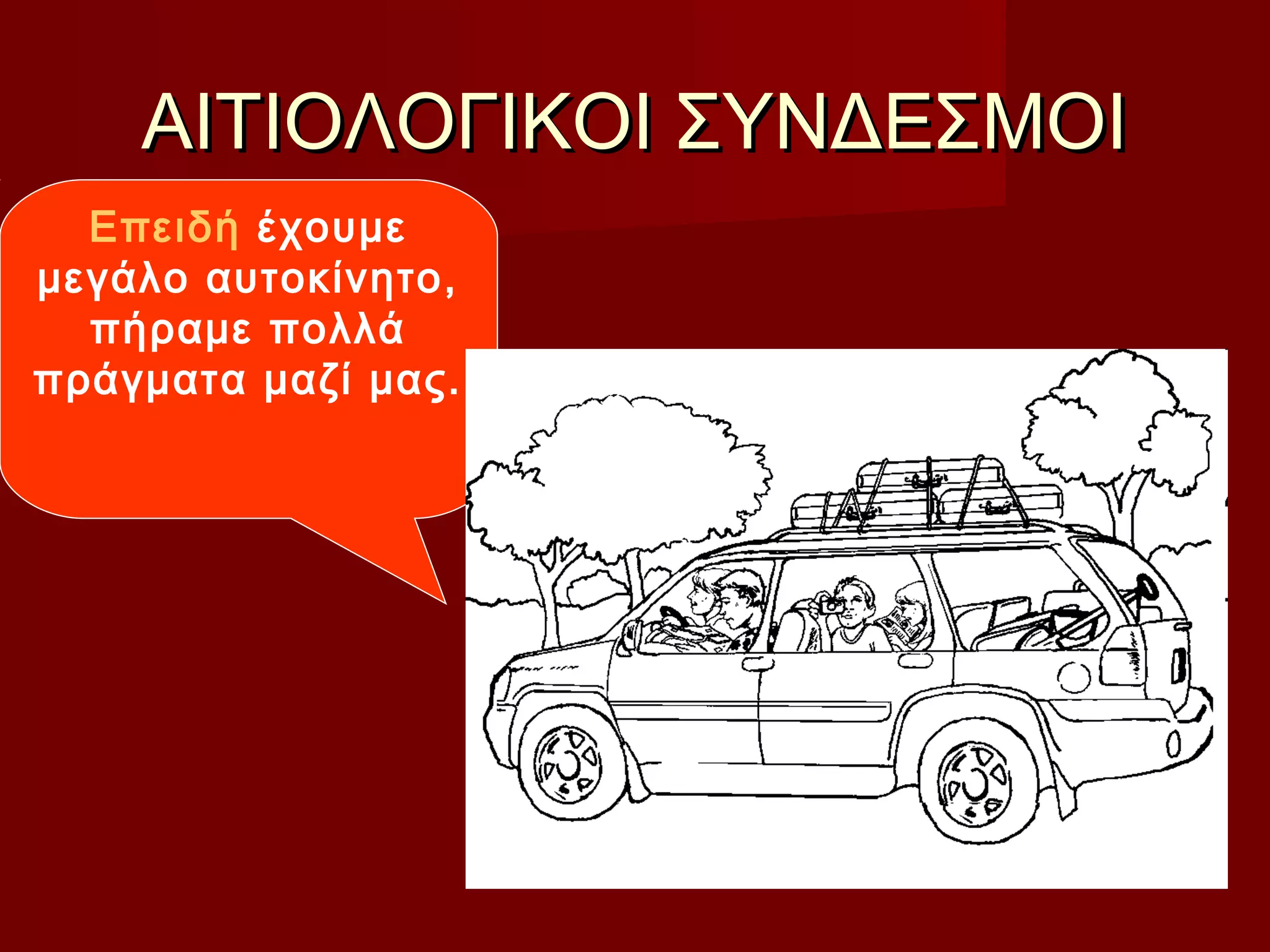 ΑΙΤΙΟΛΟΓΙΚΟΙ ΣΥΝΔΕΣΜΟΙΑΙΤΙΟΛΟΓΙΚΟΙ ΣΥΝΔΕΣΜΟΙ
Επειδή έχουμε
μεγάλο αυτοκίνητο,
πήραμε πολλά
πράγματα μαζί μας.
 