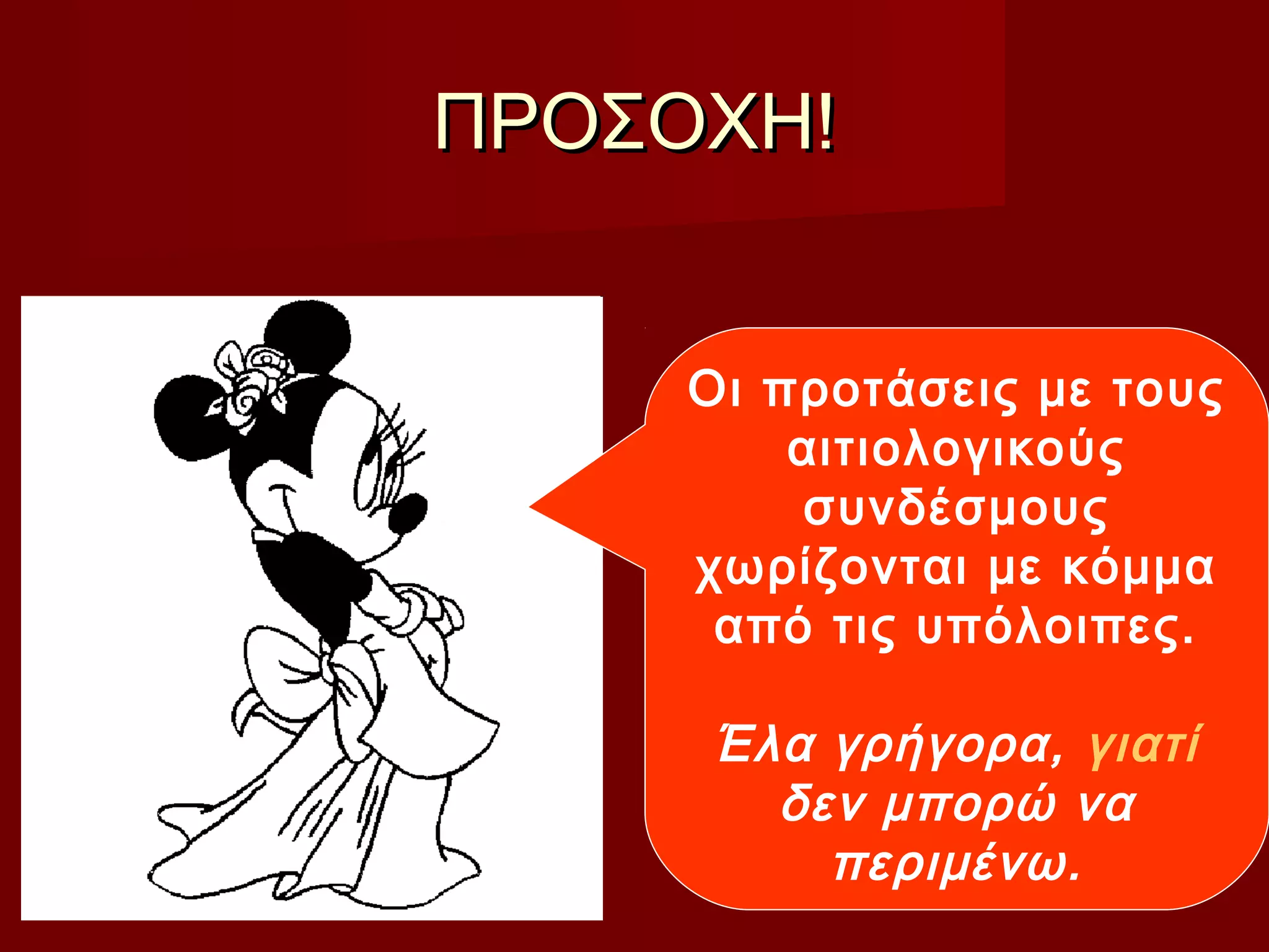 ΠΡΟΣΟΧΗ!ΠΡΟΣΟΧΗ!
Οι προτάσεις με τους
αιτιολογικούς
συνδέσμους
χωρίζονται με κόμμα
από τις υπόλοιπες.
Έλα γρήγορα, γιατί
δεν μπορώ να
περιμένω.
 