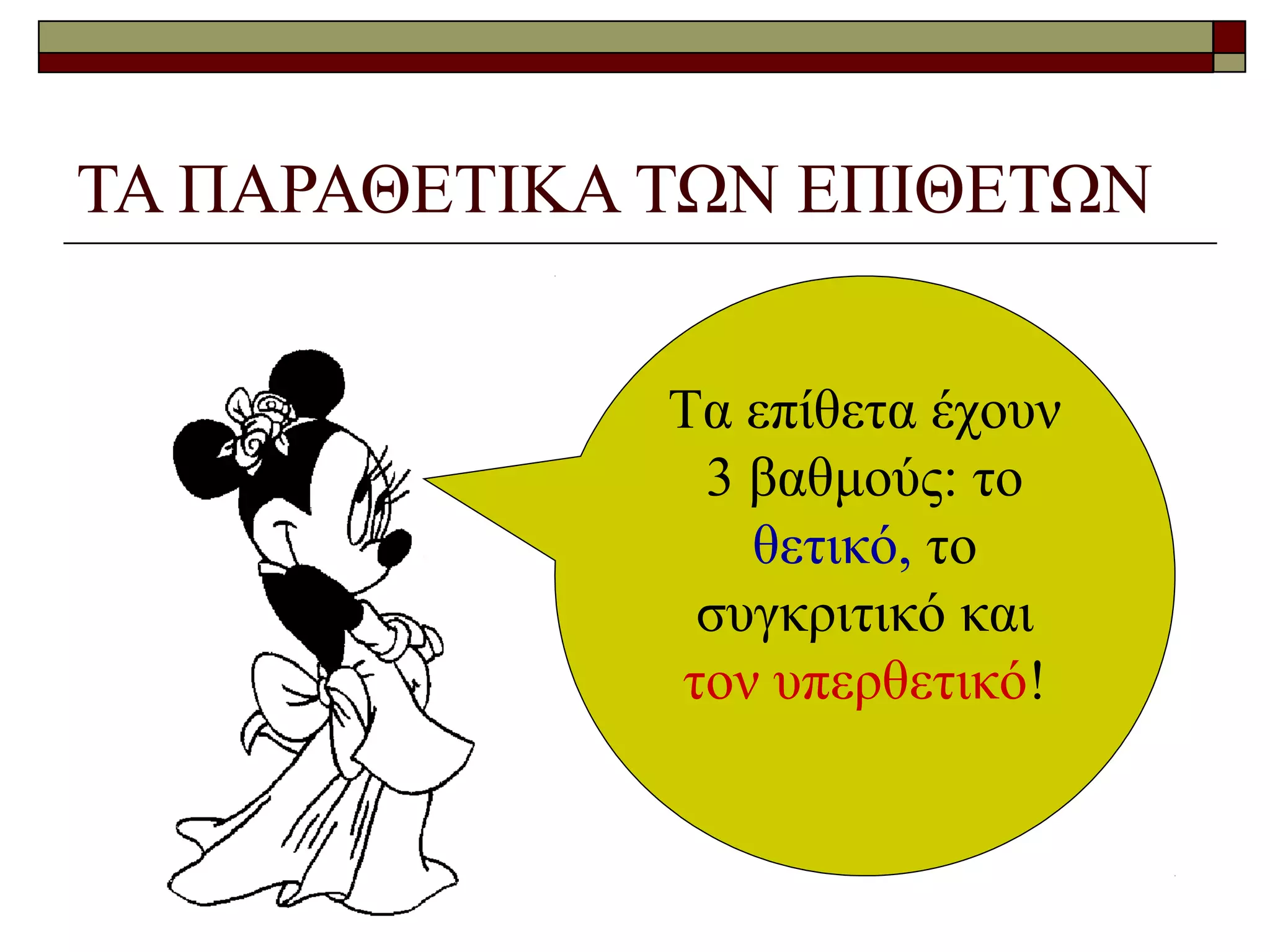 ΤΑ ΠΑΡΑΘΕΤΙΚΑ ΤΩΝ ΕΠΙΘΕΤΩΝ
Τα επίθετα έχουν
3 βαθμούς: το
θετικό, το
συγκριτικό και
τον υπερθετικό!
 