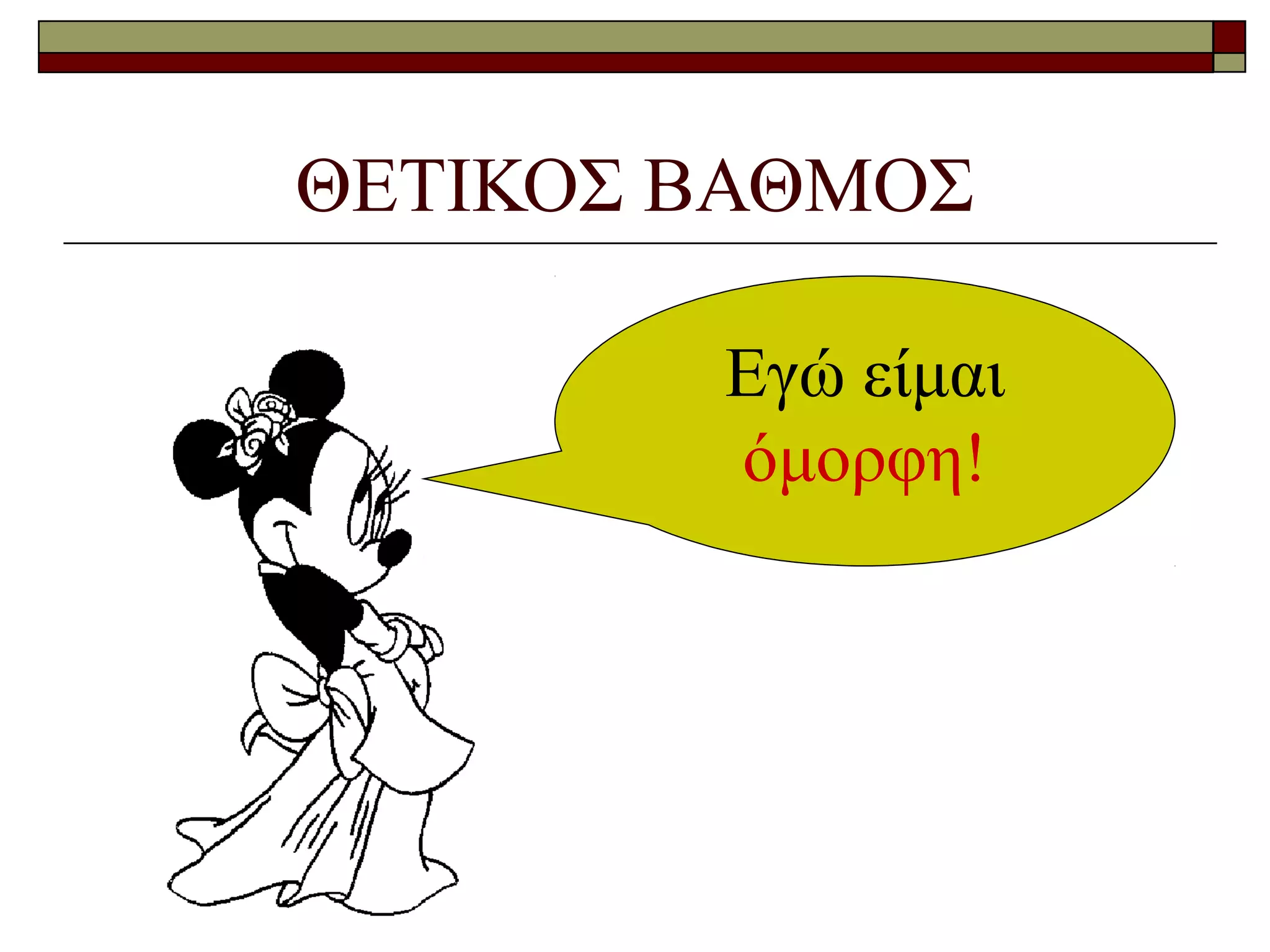 ΘΕΤΙΚΟΣ ΒΑΘΜΟΣ
Εγώ είμαι
όμορφη!
 