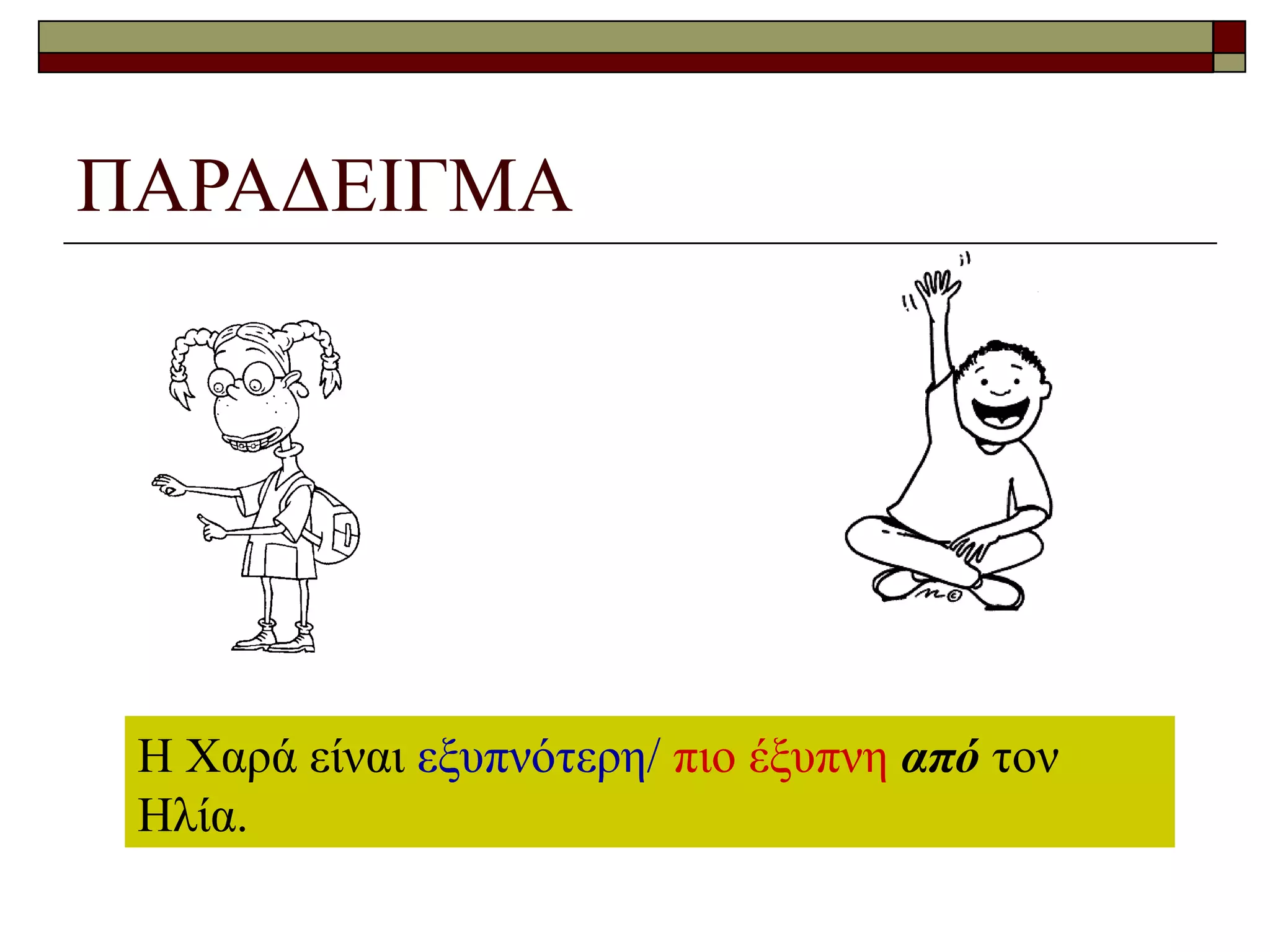 ΠΑΡΑΔΕΙΓΜΑ
Η Χαρά είναι εξυπνότερη/ πιο έξυπνη από τον
Ηλία.
 