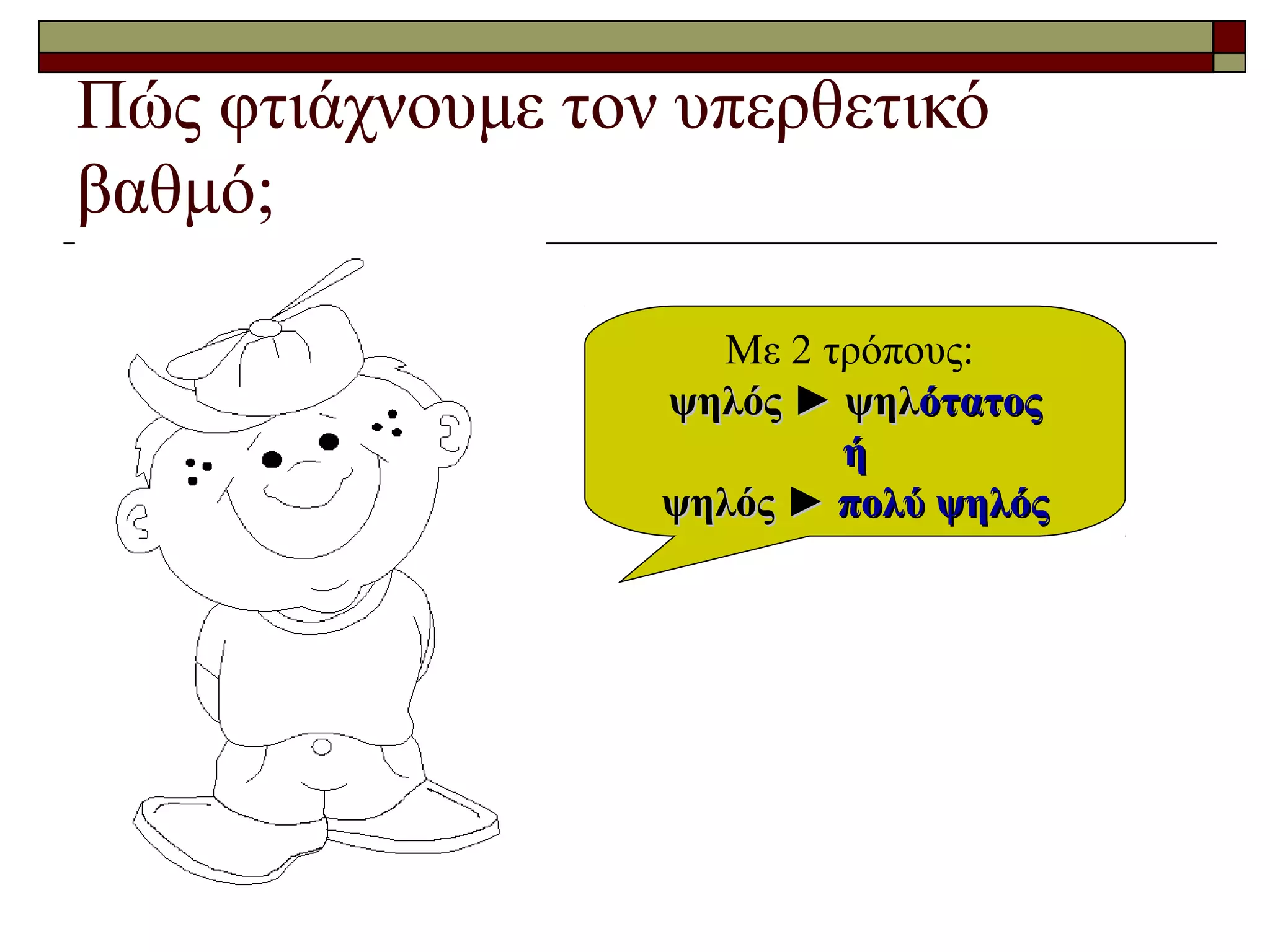 Πώς φτιάχνουμε τον υπερθετικό
βαθμό;
Με 2 τρόπους:
ψηλόςψηλός ► ψηλ► ψηλότατοςότατος
ήή
ψηλός ►ψηλός ► πολύπολύ ψηλόςψηλός
 