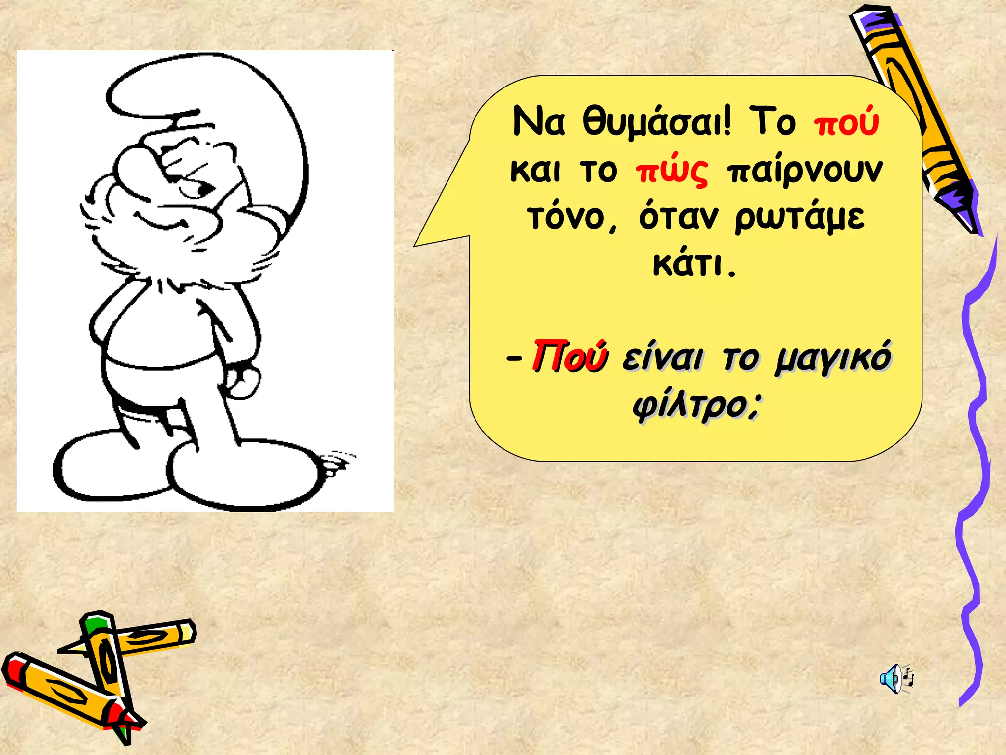 Να θυμάσαι! Το πού
και το πώς παίρνουν
τόνο, όταν ρωτάμε
κάτι.
-ΠούΠού είναι το μαγικόείναι το μαγικό
φίλτρο;φίλτρο;
 