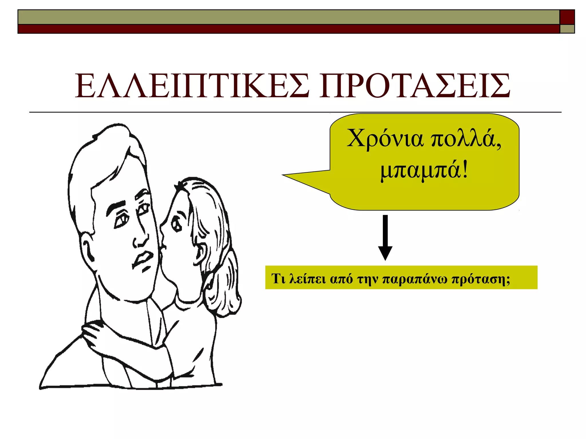 ΕΛΛΕΙΠΤΙΚΕΣ ΠΡΟΤΑΣΕΙΣ
Χρόνια πολλά,
μπαμπά!
Τι λείπει από την παραπάνω πρόταση;
 