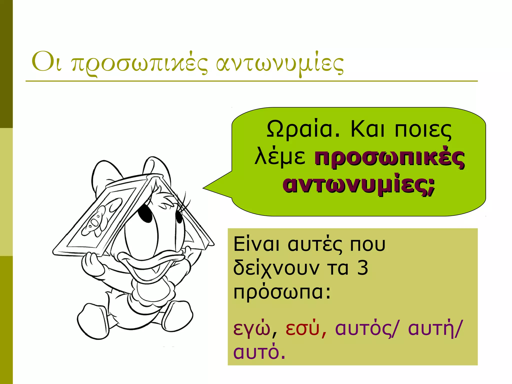 Οι προσωπικές αντωνυμίες
Ωραία. Και ποιες
λέμε προσωπικέςπροσωπικές
αντωνυμίες;αντωνυμίες;
Είναι αυτές που
δείχνουν τα 3
πρόσωπα:
εγώ, εσύ, αυτός/ αυτή/
αυτό.
 
