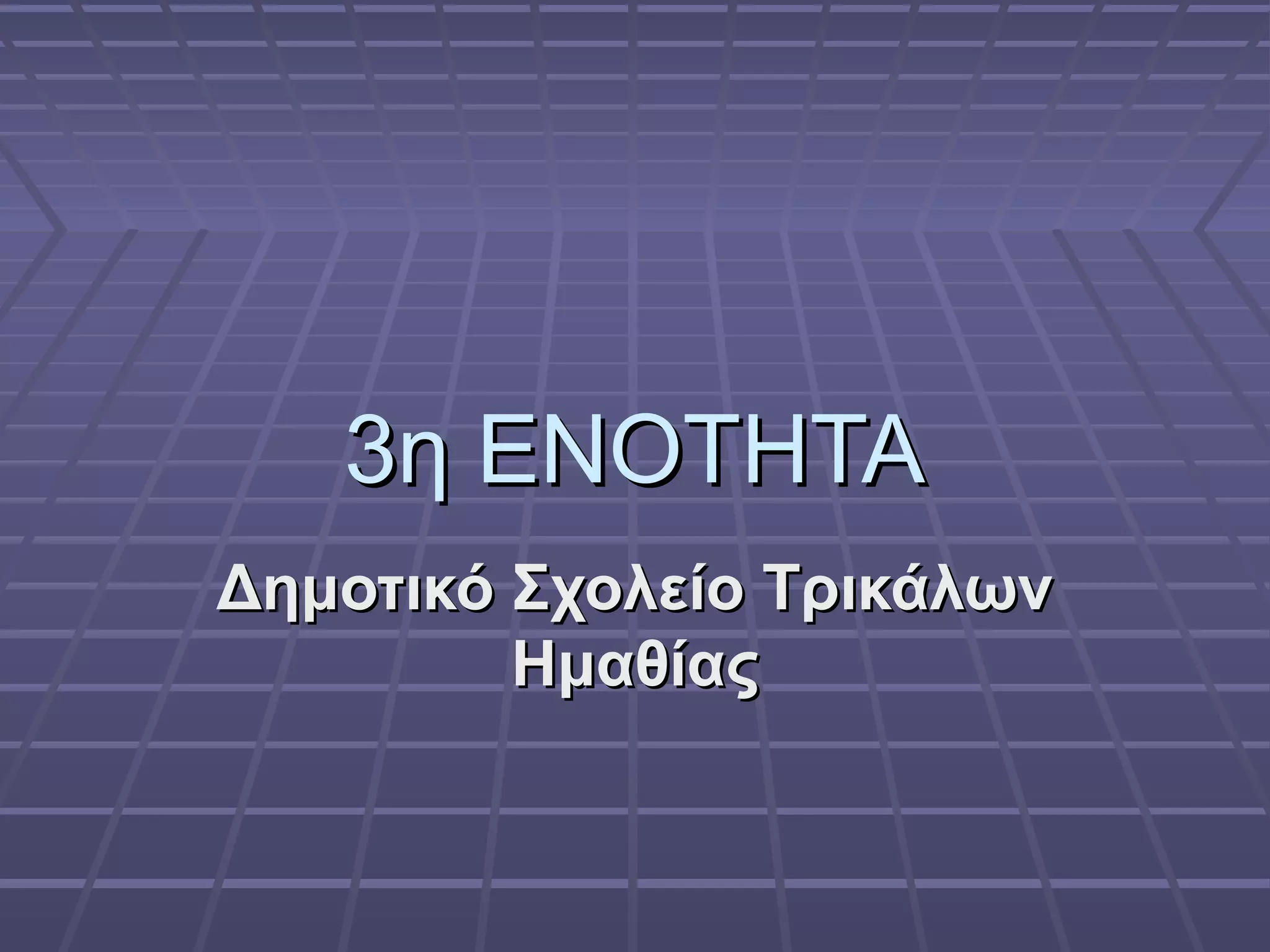 3η ΕΝΟΤΗΤΑ3η ΕΝΟΤΗΤΑ
Δημοτικό Σχολείο ΤρικάλωνΔημοτικό Σχολείο Τρικάλων
ΗμαθίαςΗμαθίας
 