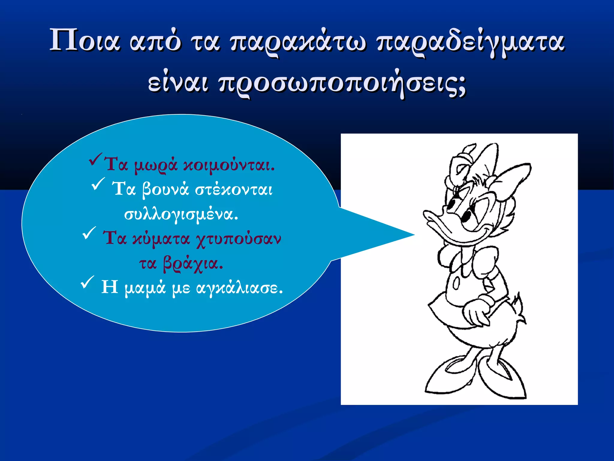 Ποια από τα παρακάτω παραδείγματαΠοια από τα παρακάτω παραδείγματα
είναι προσωποποιήσεις;είναι προσωποποιήσεις;
Τα μωρά κοιμούνται.
 Τα βουνά στέκονται
συλλογισμένα.
 Τα κύματα χτυπούσαν
τα βράχια.
 Η μαμά με αγκάλιασε.
 