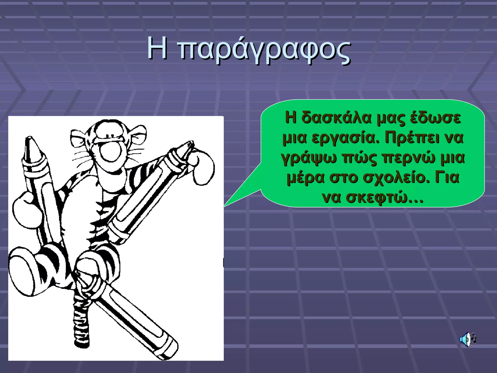 Η παράγραφοςΗ παράγραφος
Η δασκάλα μας έδωσεΗ δασκάλα μας έδωσε
μια εργασία. Πρέπει ναμια εργασία. Πρέπει να
γράψω πώς περνώ μιαγράψω πώς περνώ μια
μέρα στο σχολείο. Γιαμέρα στο σχολείο. Για
να σκεφτώ…να σκεφτώ…
 