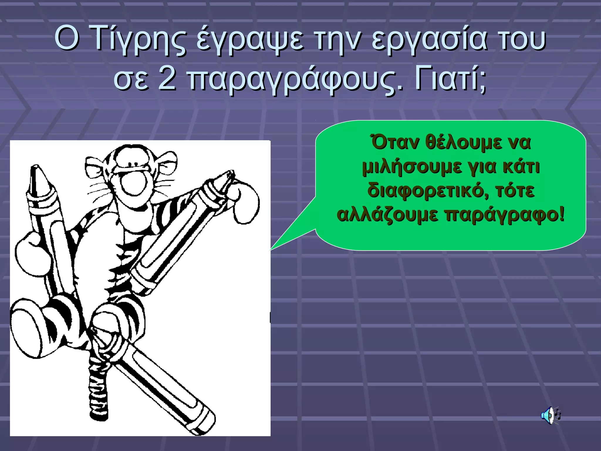 Ο Τίγρης έγραψε την εργασία τουΟ Τίγρης έγραψε την εργασία του
σε 2 παραγράφους. Γιατί;σε 2 παραγράφους. Γιατί;
Όταν θέλουμε ναΌταν θέλουμε να
μιλήσουμε για κάτιμιλήσουμε για κάτι
διαφορετικό, τότεδιαφορετικό, τότε
αλλάζουμε παράγραφο!αλλάζουμε παράγραφο!
 