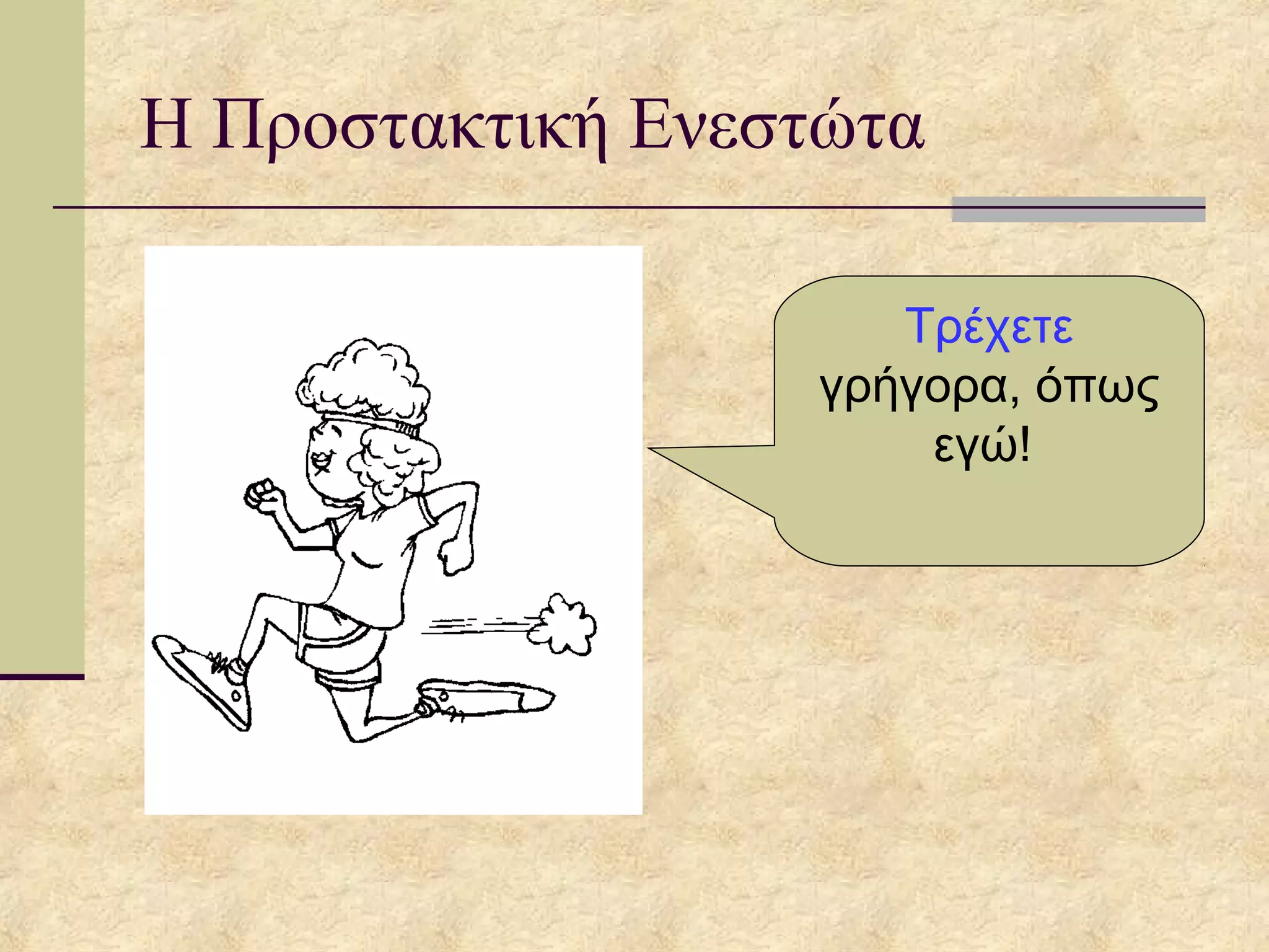 Η Προστακτική Ενεστώτα
Τρέχετε
γρήγορα, όπως
εγώ!
 