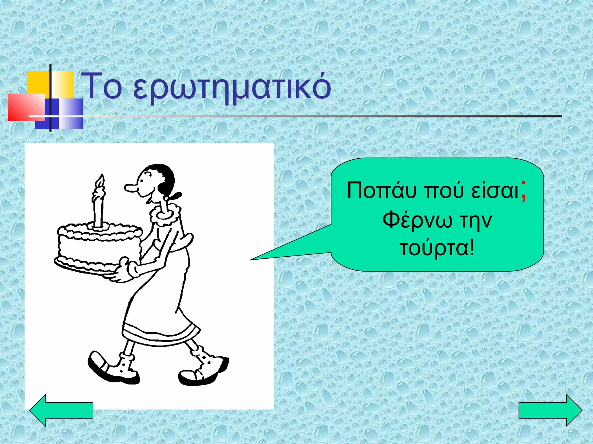 Το ερωτηματικό
Ποπάυ πού είσαι;
Φέρνω την
τούρτα!
 