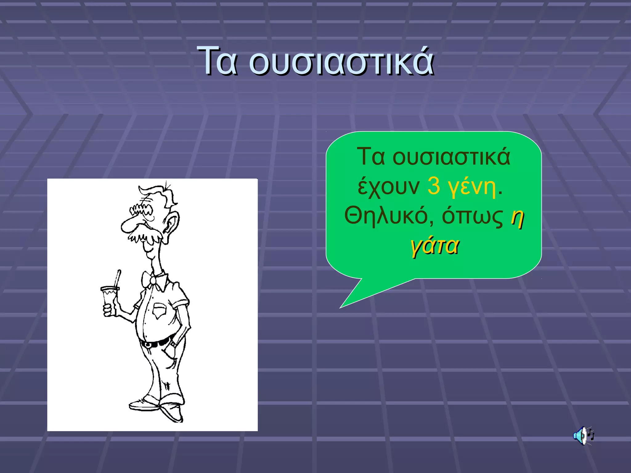 Τα ουσιαστικάΤα ουσιαστικά
Τα ουσιαστικά
έχουν 3 γένη.
Θηλυκό, όπως ηη
γάταγάτα
 
