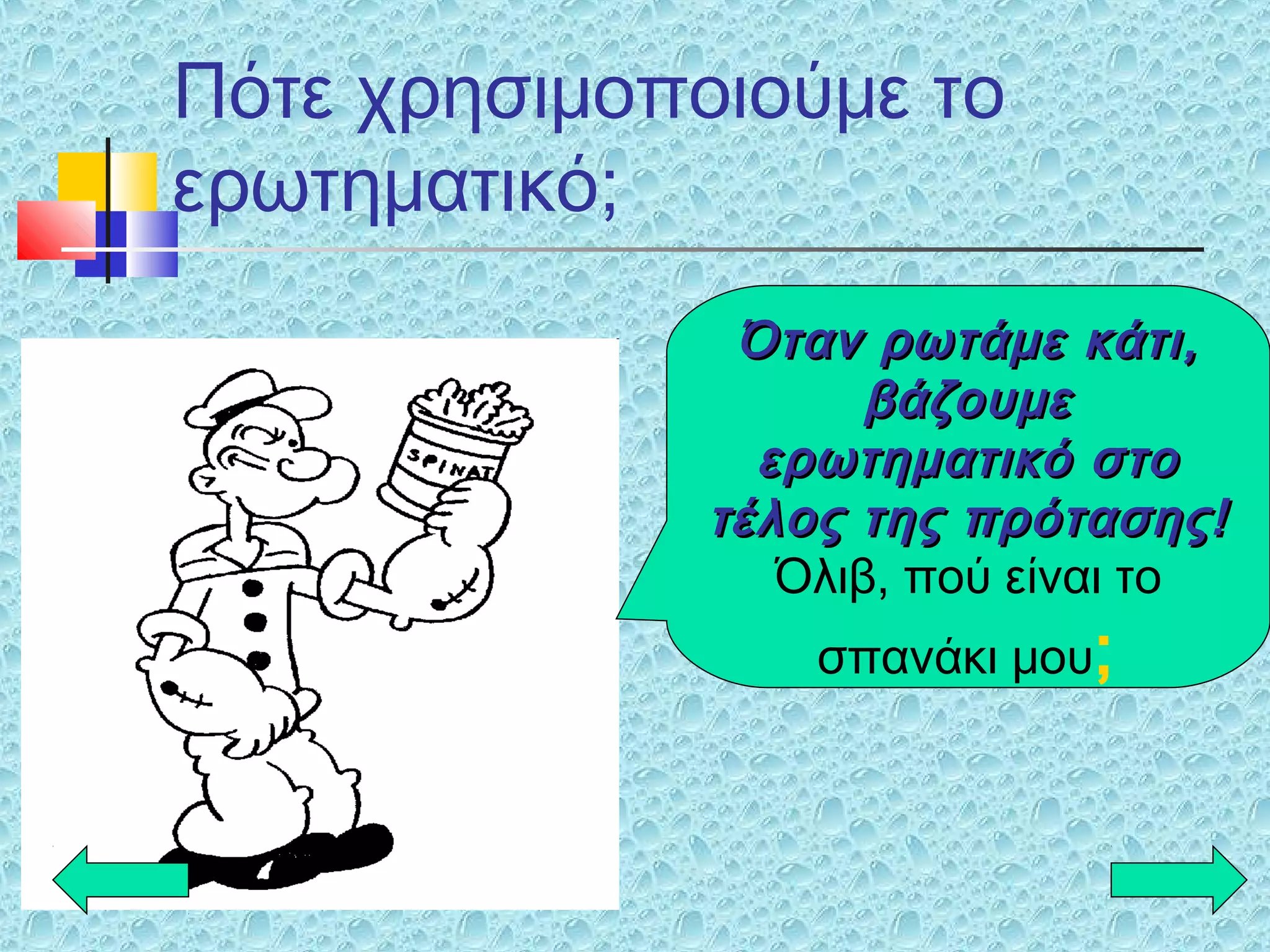 Πότε χρησιμοποιούμε το
ερωτηματικό;
Όταν ρωτάμε κάτι,Όταν ρωτάμε κάτι,
βάζουμεβάζουμε
ερωτηματικό στοερωτηματικό στο
τέλος της πρότασης!τέλος της πρότασης!
Όλιβ, πού είναι το
σπανάκι μου;
 
