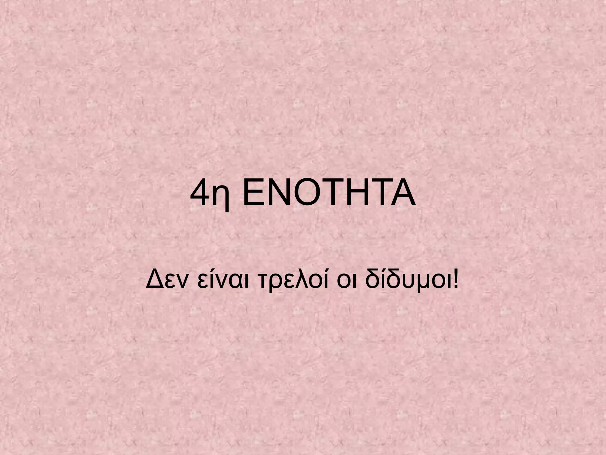 4η ΕΝΟΤΗΤΑ
Δεν είναι τρελοί οι δίδυμοι!
 
