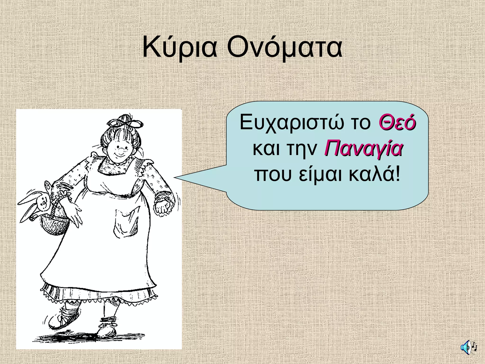 Κύρια Ονόματα
Ευχαριστώ το ΘεόΘεό
και την ΠαναγίαΠαναγία
που είμαι καλά!
 