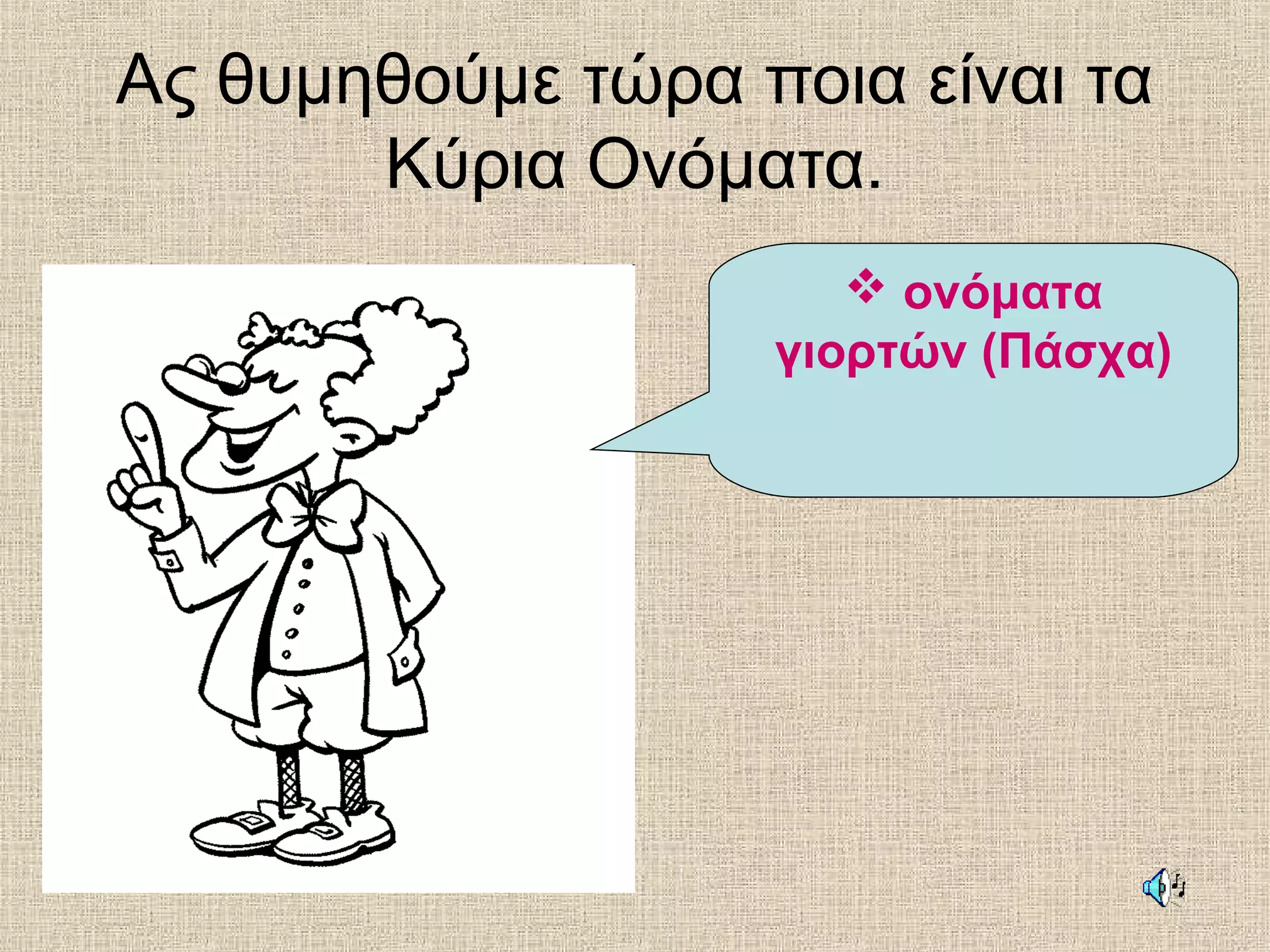 Ας θυμηθούμε τώρα ποια είναι τα
Κύρια Ονόματα.
 ονόματα
γιορτών (Πάσχα)
 
