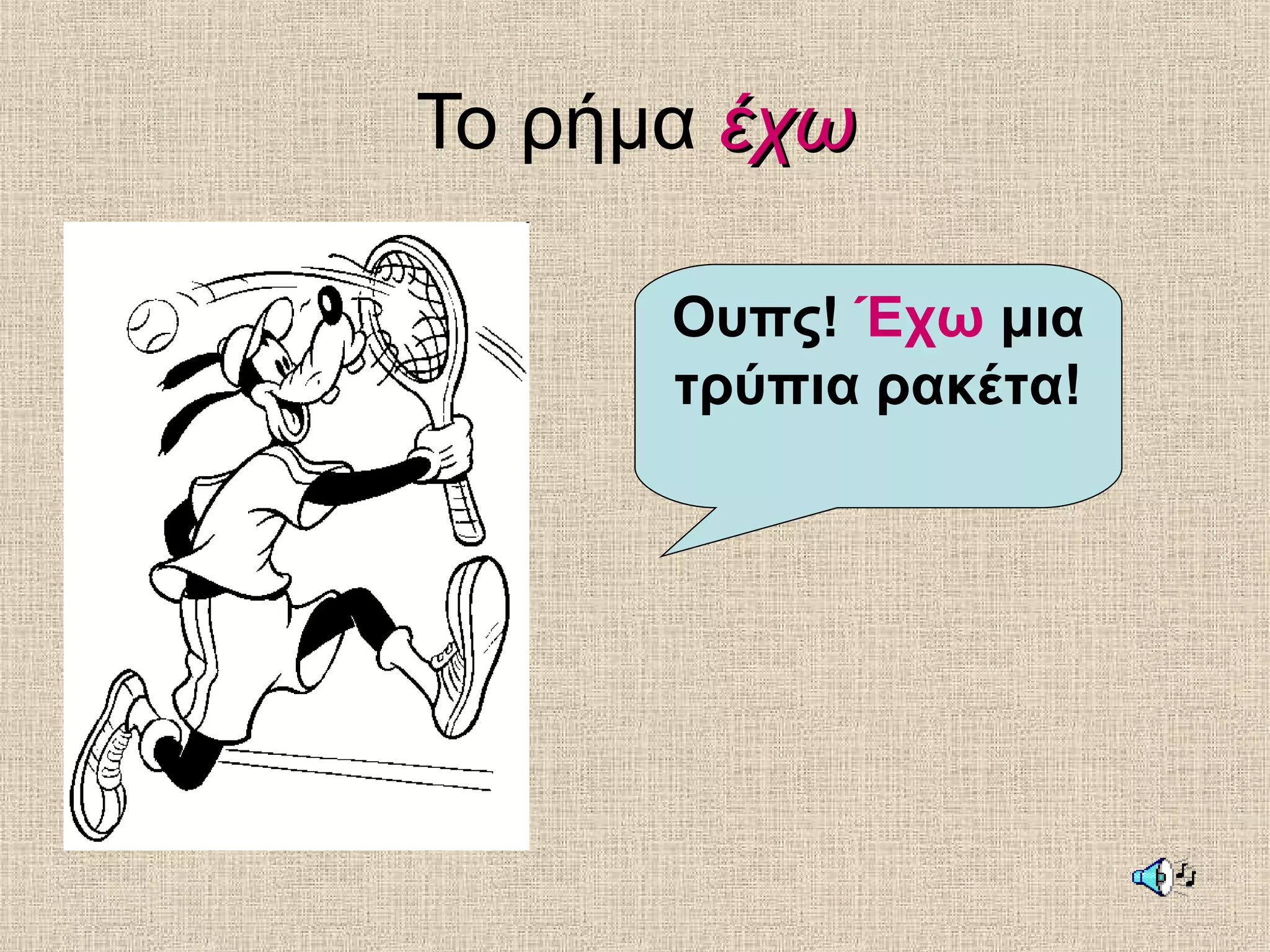 Το ρήμα έχωέχω
Ουπς! Έχω μια
τρύπια ρακέτα!
 