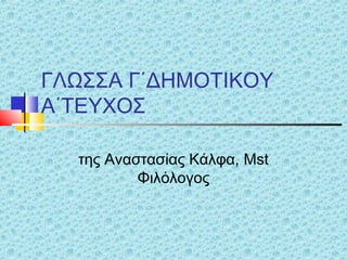 ΓΛΩΣΣΑ Γ΄ΔΗΜΟΤΙΚΟΥ
Α΄ΤΕΥΧΟΣ
της Αναστασίας Κάλφα, Mst
Φιλόλογος
 