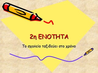 2η ΕΝΟΤΗΤΑ2η ΕΝΟΤΗΤΑ
Το σχολείο ταξιδεύει στο χρόνοΤο σχολείο ταξιδεύει στο χρόνο
 