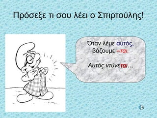 Πρόσεξε τι σου λέει ο Σπιρτούλης!
Όταν λέμε αυτός,
βάζουμε –ται.
Αυτός ντύνεΑυτός ντύνεταιται……
 