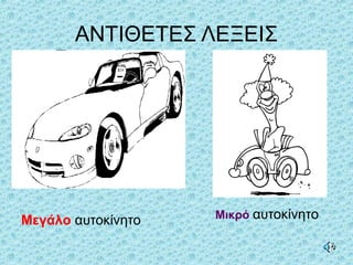 ΑΝΤΙΘΕΤΕΣ ΛΕΞΕΙΣ
Μεγάλο αυτοκίνητο Μικρό αυτοκίνητο
 