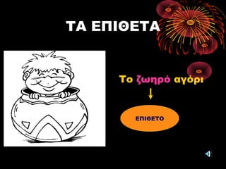 ΤΑ ΕΠΙΘΕΤΑ
Το ζωηρό αγόρι
ΕΠΙΘΕΤΟ
 
