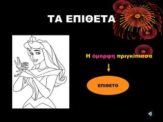 ΤΑ ΕΠΙΘΕΤΑ
Η όμορφη πριγκίπισσα
ΕΠΙΘΕΤΟ
 