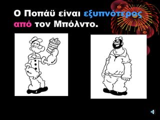 Ο Ποπάϋ είναι εξυπνότερος
απόαπό τον Μπόλντο.
 