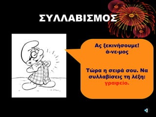 ΣΥΛΛΑΒΙΣΜΟΣ
Ας ξεκινήσουμε!
ά-νε-μος
Τώρα η σειρά σου. Να
συλλαβίσεις τη λέξη:
γραφείο.
 