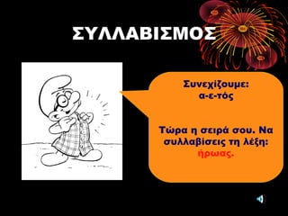 ΣΥΛΛΑΒΙΣΜΟΣ
Συνεχίζουμε:
α-ε-τός
Τώρα η σειρά σου. Να
συλλαβίσεις τη λέξη:
ήρωας.
 