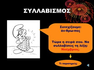 ΣΥΛΛΑΒΙΣΜΟΣ
Συνεχίζουμε:
άν-θρω-πος
Τώρα η σειρά σου. Να
συλλαβίσεις τη λέξη:
Νοέμβριος.
Τι παρατηρείς;
 