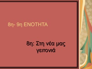 8η- 9η ΕΝΟΤΗΤΑ
8η: Στη νέα μας8η: Στη νέα μας
γειτονιάγειτονιά
 
