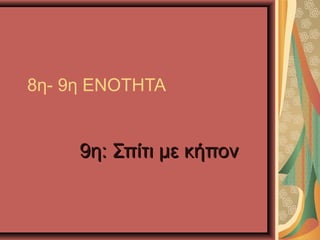 8η- 9η ΕΝΟΤΗΤΑ
9η: Σπίτι με κήπον9η: Σπίτι με κήπον
 