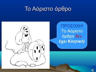 Το Αόριστο άρθροΤο Αόριστο άρθρο
ΠΡΟΣΟΧΗ!
Το Αόριστο
άρθρο δεν
έχει Κλητική!
 