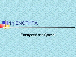 1η ΕΝΟΤΗΤΑ
Επιστροφή στα θρανία!
 