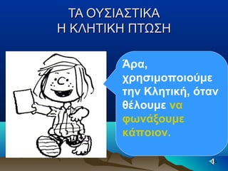 ΤΑ ΟΥΣΙΑΣΤΙΚΑΤΑ ΟΥΣΙΑΣΤΙΚΑ
Η ΚΛΗΤΙΚΗ ΠΤΩΣΗΗ ΚΛΗΤΙΚΗ ΠΤΩΣΗ
Άρα,
χρησιμοποιούμε
την Κλητική, όταν
θέλουμε να
φωνάξουμε
κάποιον.
 
