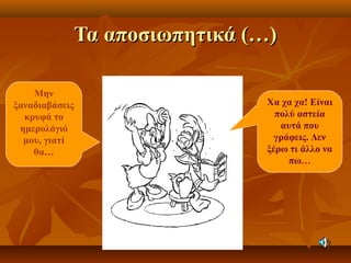 Τα αποσιωπητικά (…)Τα αποσιωπητικά (…)
Χα χα χα! Είναι
πολύ αστεία
αυτά που
γράφεις. Δεν
ξέρω τι άλλο να
πω…
Μην
ξαναδιαβάσεις
κρυφά το
ημερολόγιό
μου, γιατί
θα…
 