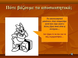 Πότε βάζουμε τα αποσιωπητικά;Πότε βάζουμε τα αποσιωπητικά;
Τα αποσιωπητικά
μπαίνουν, όταν σταματάμε
αυτό που λέμε γιατί ο
άλλος ξέρει ποια είναι η
συνέχεια…
Δεν ξέρω τι να πω για να
σας ευχαριστήσω…
 