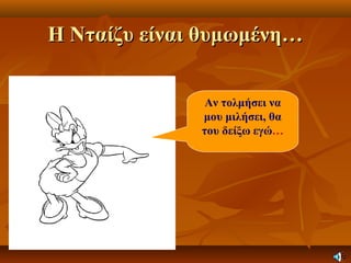 Η Νταίζυ είναι θυμωμένη…Η Νταίζυ είναι θυμωμένη…
Αν τολμήσει να
μου μιλήσει, θα
του δείξω εγώ…
 