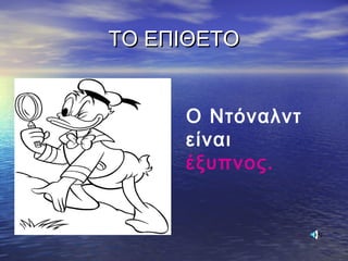 ΤΟ ΕΠΙΘΕΤΟΤΟ ΕΠΙΘΕΤΟ
Ο Ντόναλντ
είναι
έξυπνος.
 