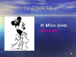 ΤΟ ΕΠΙΘΕΤΟΤΟ ΕΠΙΘΕΤΟ
Η Μίνυ είναι
όμορφη.
 