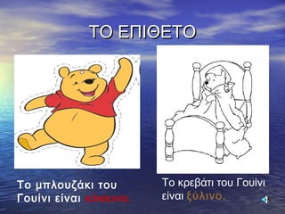 ΤΟ ΕΠΙΘΕΤΟΤΟ ΕΠΙΘΕΤΟ
Το μπλουζάκι του
Γουίνι είναι κόκκινο.
Το κρεβάτι του Γουίνι
είναι ξύλινο.
 