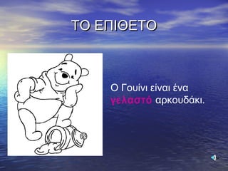 ΤΟ ΕΠΙΘΕΤΟΤΟ ΕΠΙΘΕΤΟ
Ο Γουίνι είναι ένα
γελαστό αρκουδάκι.
 
